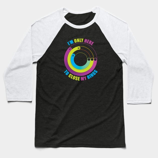 I'm Only Here to Close My Rings Baseball T-Shirt by TipsyCurator